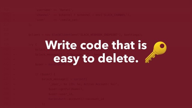 Write code that is
easy to delete.

