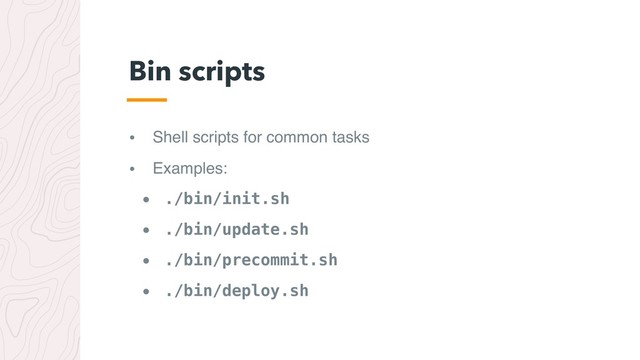 • Shell scripts for common tasks
• Examples:
• ./bin/init.sh
• ./bin/update.sh
• ./bin/precommit.sh
• ./bin/deploy.sh
Bin scripts
