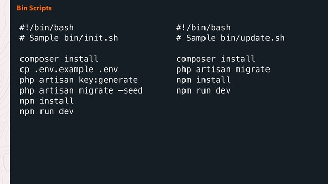 Bin Scripts
#!/bin/bash
# Sample bin/init.sh
composer install
cp .env.example .env
php artisan key:generate
php artisan migrate —seed
npm install
npm run dev
#!/bin/bash
# Sample bin/update.sh
composer install
php artisan migrate
npm install
npm run dev
