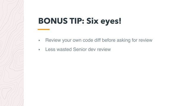 • Review your own code diff before asking for review
• Less wasted Senior dev review
BONUS TIP: Six eyes!
