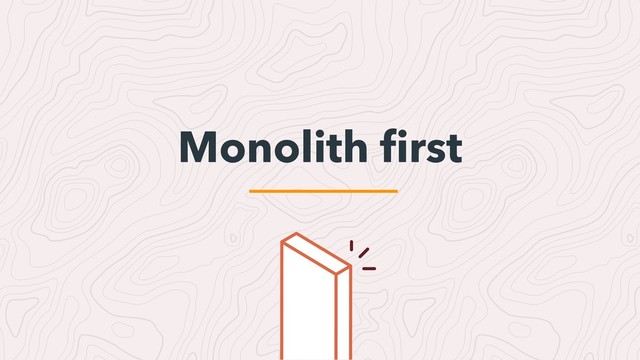 Monolith ﬁrst
