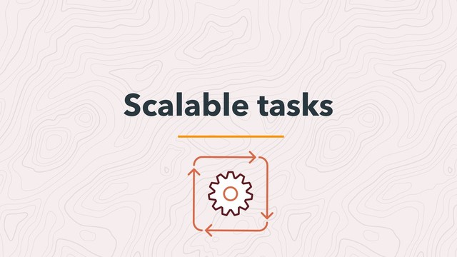 Scalable tasks
