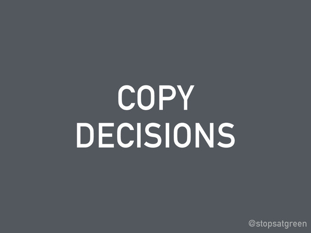 COPY
DECISIONS
@stopsatgreen
