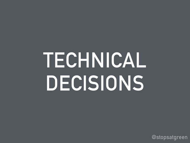 TECHNICAL
DECISIONS
@stopsatgreen
