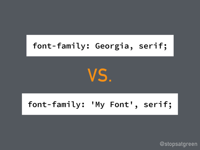 font-family: Georgia, serif;
@stopsatgreen
VS.
font-family: 'My Font', serif;
