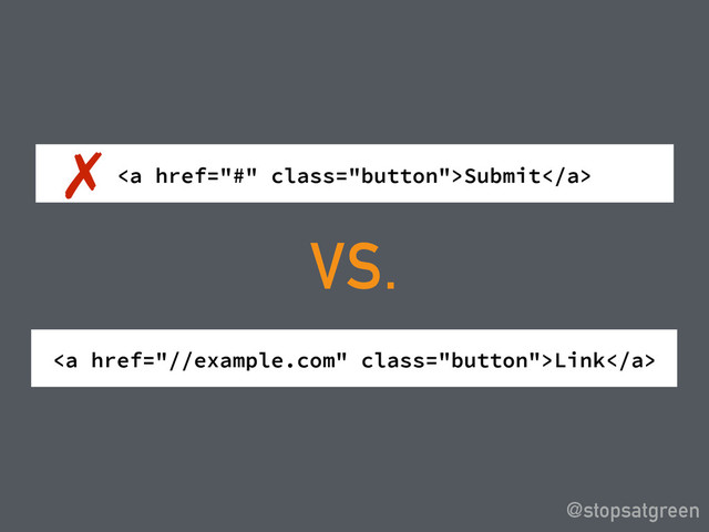 <a href="#" class="button">Submit</a>
@stopsatgreen
VS.
<a href="//example.com" class="button">Link</a>
✗

