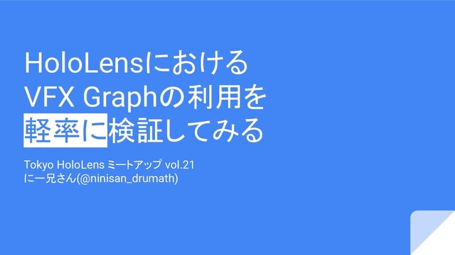 HoloLensにおける
VFX Graphの利用を
軽率に検証してみる
Tokyo HoloLens ミートアップ vol.21
にー兄さん(@ninisan_drumath)
