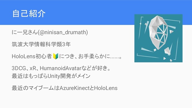 自己紹介
にー兄さん(@ninisan_drumath)
筑波大学情報科学類3年
HoloLens初心者につき、お手柔らかに......。
3DCG、xR、HumanoidAvatarなどが好き。
最近はもっぱらUnity開発がメイン
最近のマイブームはAzureKinectとHoloLens
