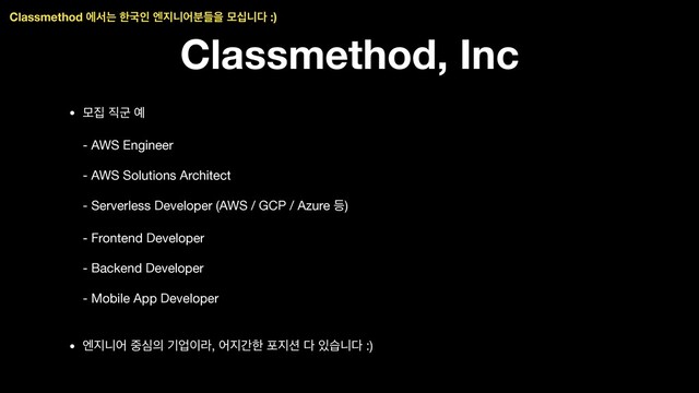 Classmethod, Inc
• ݽ૘ ૒ҵ ৘ 
- AWS Engineer 
- AWS Solutions Architect 
- Serverless Developer (AWS / GCP / Azure ١) 
- Frontend Developer 
- Backend Developer 
- Mobile App Developer

• ূ૑פয ઺ब੄ ӝস੉ۄ, য૑рೠ ನ૑࣌ ׮ ੓णפ׮ :)
Classmethod ীࢲח ೠҴੋ ূ૑פযٜ࠙ਸ ݽभפ׮ :)
