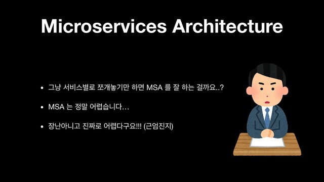 Microservices Architecture
• Ӓր ࢲ࠺झ߹۽ ଂѐ֬ӝ݅ ೞݶ MSA ܳ ੜ ೞח Ѧөਃ..?

• MSA ח ੿݈ য۵णפ׮…

• ੢դইפҊ ૓૞۽ য۵׮ҳਃ!!! (Ӕষ૓૑)
