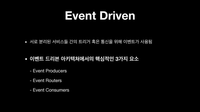 Event Driven
• ࢲ۽ ܻ࠙ػ ࢲ࠺झٜ р੄ ౟ܻѢ ഑਷ ాनਸ ਤ೧ ੉߮౟о ࢎਊؽ

• ੉߮౟ ܻ٘࠵ ইఃఫ୛ীࢲ੄ ೨ब੸ੋ 3о૑ ਃࣗ 
- Event Producers 
- Event Routers 
- Event Consumers
