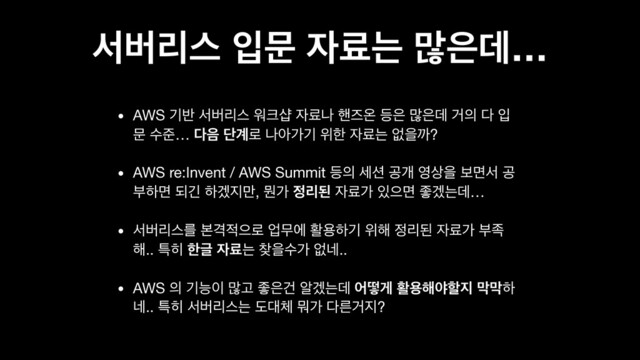 ࢲߡܻझ ੑޙ ੗ܐח ݆਷ؘ…
• AWS ӝ߈ ࢲߡܻझ ਕ௼ࢪ ੗ܐա ೩ૉৡ ١਷ ݆਷ؘ Ѣ੄ ׮ ੑ
ޙ ࣻળ… ׮਺ ױ҅۽ աইоӝ ਤೠ ੗ܐח হਸө?

• AWS re:Invent / AWS Summit ١੄ ࣁ࣌ ҕѐ ৔࢚ਸ ࠁݶࢲ ҕ
ࠗೞݶ غӟ ೞѷ૑݅, ޥо ੿ܻػ ੗ܐо ੓ਵݶ જѷחؘ…

• ࢲߡܻझܳ ࠄѺ੸ਵ۽ সޖী ഝਊೞӝ ਤ೧ ੿ܻػ ੗ܐо ࠗ઒
೧.. ౠ൤ ೠӖ ੗ܐח ଺ਸࣻо হ֎..

• AWS ੄ ӝמ੉ ݆Ҋ જ਷Ѥ ঌѷחؘ যڌѱ ഝਊ೧ঠೡ૑ ݄݄ೞ
֎.. ౠ൤ ࢲߡܻझח ب؀୓ ޤо ׮ܲѢ૑?
