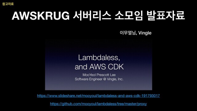 AWSKRUG ࢲߡܻझ ࣗݽ੐ ߊ಴੗ܐ
https://www.slideshare.net/mooyoul/lambdaless-and-aws-cdk-191793017
https://github.com/mooyoul/lambdaless/tree/master/proxy
੉ޖৌש, Vingle
ଵҊ੗ܐ
