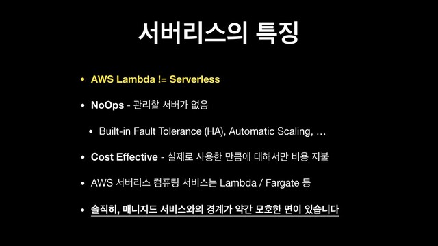 ࢲߡܻझ੄ ౠ૚
• AWS Lambda != Serverless
• NoOps - ҙܻೡ ࢲߡо হ਺

• Built-in Fault Tolerance (HA), Automatic Scaling, … 

• Cost Eﬀective - पઁ۽ ࢎਊೠ ݅ఀী ؀೧ࢲ݅ ࠺ਊ ૑ࠛ

• AWS ࢲߡܻझ ஹೊ౴ ࢲ࠺झח Lambda / Fargate ١

• ࣛ૒൤, ݒפ૑٘ ࢲ࠺झ৬੄ ҃҅о ডр ݽഐೠ ݶ੉ ੓णפ׮
