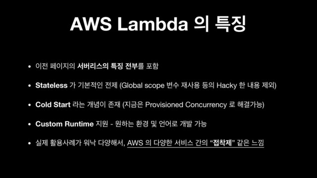 AWS Lambda ੄ ౠ૚
• ੉੹ ಕ੉૑੄ ࢲߡܻझ੄ ౠ૚ ੹ࠗܳ ನೣ

• Stateless о ӝࠄ੸ੋ ੹ઁ (Global scope ߸ࣻ ੤ࢎਊ ١੄ Hacky ೠ ղਊ ઁ৻)

• Cold Start ۄח ѐ֛੉ ઓ੤ (૑Ә਷ Provisioned Concurrency ۽ ೧Ѿоמ)

• Custom Runtime ૑ਗ - ਗೞח ജ҃ ߂ ঱য۽ ѐߊ оמ

• पઁ ഝਊࢎ۹о ਕբ ׮ন೧ࢲ, AWS ੄ ׮নೠ ࢲ࠺झ р੄ “੽଱ઁ” э਷ ו՝

