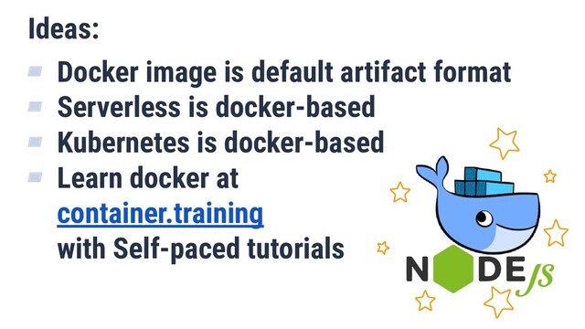 Ideas:
▰ Docker image is default artifact format
▰ Serverless is docker-based
▰ Kubernetes is docker-based
▰ Learn docker at
container.training
with Self-paced tutorials
