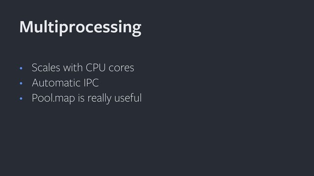 • Scales with CPU cores
• Automatic IPC
• Pool.map is really useful
Multiprocessing
