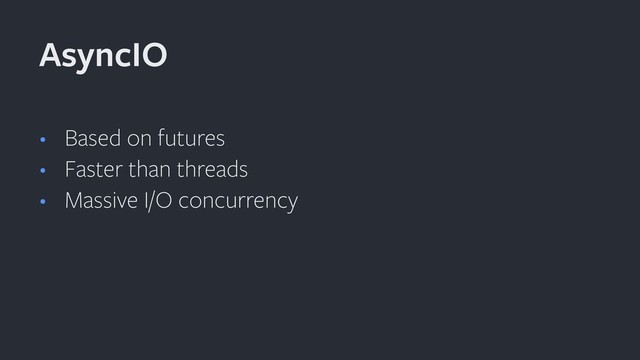 • Based on futures
• Faster than threads
• Massive I/O concurrency
AsyncIO
