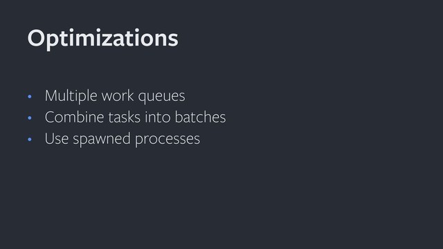 • Multiple work queues
• Combine tasks into batches
• Use spawned processes
Optimizations
