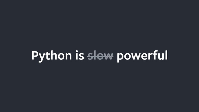 Python is slow powerful
