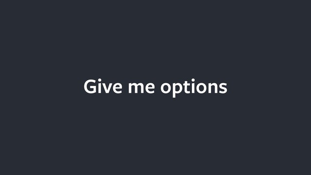 Give me options
