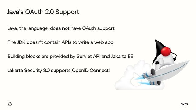 Java, the language, does not have OAuth support


The JDK doesn't contain APIs to write a web app


Building blocks are provided by Servlet API and Jakarta EE


Jakarta Security 3.0 supports OpenID Connect!
Java's OAuth 2.0 Support
