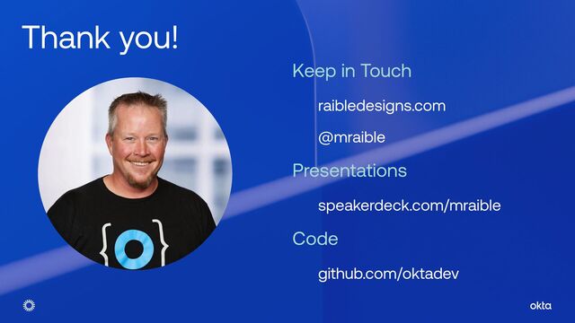 © Okta and/or its affiliates. All rights reserved. Confidential Information of Okta – For Recipient’s Internal Use Only.
Thank you!
Keep in Touch


raibledesigns.com


@mraible


Presentations


speakerdeck.com/mraible


Code


github.com/oktadev
