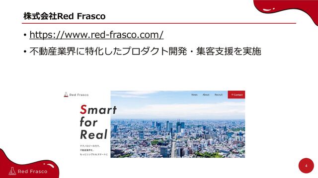 株式会社Red Frasco
• https://www.red-frasco.com/
• 不動産業界に特化したプロダクト開発・集客⽀援を実施
4
