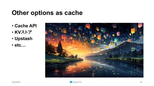 Other options as cache
• Cache API
• KVストア
• Upstash
• etc…
2023/8/24 yoshii0110 25
