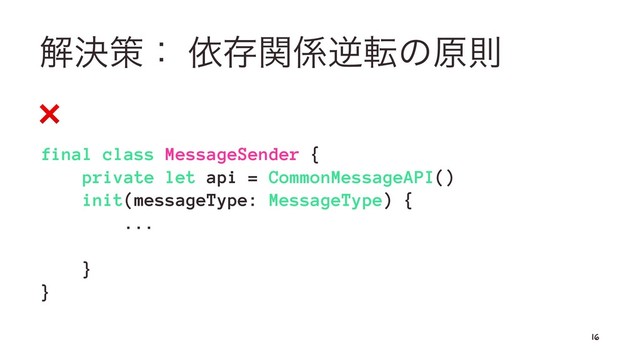 ղܾࡦɿ ґଘؔ܎ٯసͷݪଇ
❌
final class MessageSender {
private let api = CommonMessageAPI()
init(messageType: MessageType) {
...
}
}
16
