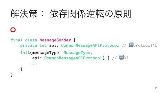 ղܾࡦɿ ґଘؔ܎ٯసͷݪଇ
⭕
final class MessageSender {
private let api: CommonMessageAPIProtocol // protocolԽ
init(messageType: MessageType,
api: CommonMessageAPIProtocol) { // DI
...
}
}
17
