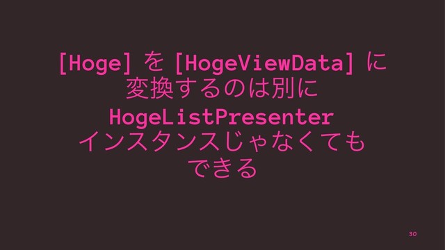 [Hoge] Λ [HogeViewData] ʹ
ม׵͢Δͷ͸ผʹ
HogeListPresenter
Πϯελϯε͡Όͳͯ͘΋
Ͱ͖Δ
30
