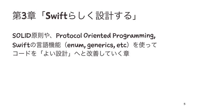 ୈ3ষʮSwiftΒ͘͠ઃܭ͢Δʯ
SOLIDݪଇ΍ɺProtocol Oriented Programming,
Swiftͷݴޠػೳʢenum, generics, etcʣΛ࢖ͬͯ
ίʔυΛʮΑ͍ઃܭʯ΁ͱվળ͍ͯ͘͠ষ
5

