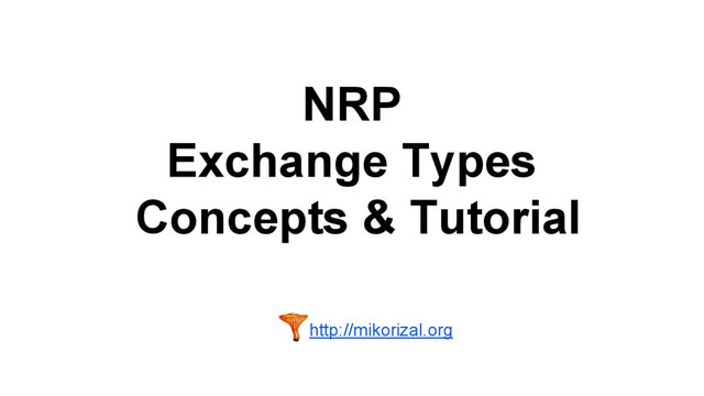 NRP
Exchange Types
Concepts & Tutorial
http://mikorizal.org
