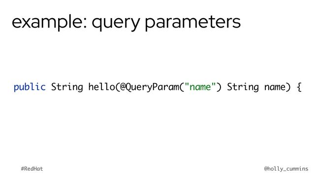 @holly_cummins
#RedHat
example: query parameters
public String hello(@QueryParam("name") String name) {
