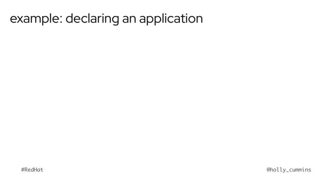 @holly_cummins
#RedHat
example: declaring an application
