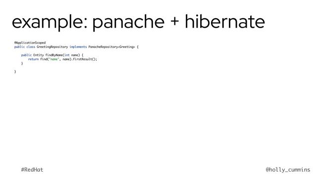 @holly_cummins
#RedHat
example: panache + hibernate
@ApplicationScoped
public class GreetingRepository implements PanacheRepository {
public Entity findByName(int name) {
return find("name", name).firstResult();
}
}
