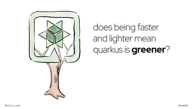 @holly_cummins #RedHat
does being faster
and lighter mean
quarkus is greener?
