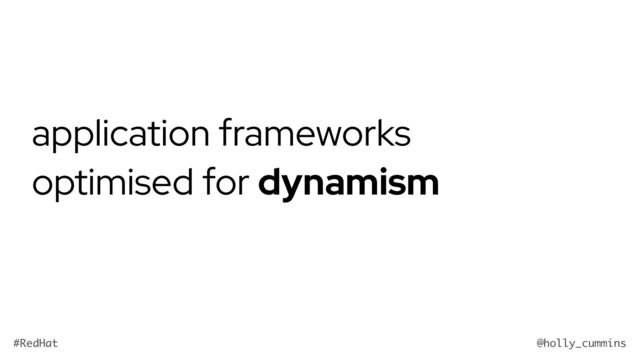 @holly_cummins
#RedHat
application frameworks
optimised for dynamism
