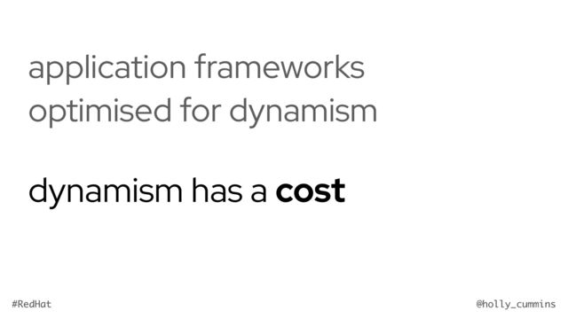 @holly_cummins
#RedHat
application frameworks
optimised for dynamism
dynamism has a cost
