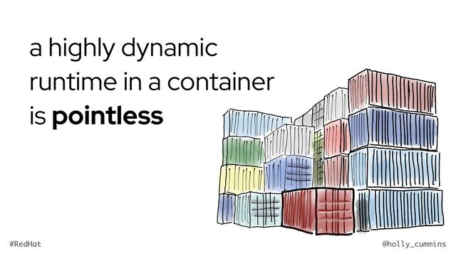 @holly_cummins
#RedHat
a highly dynamic
runtime in a container
is pointless
