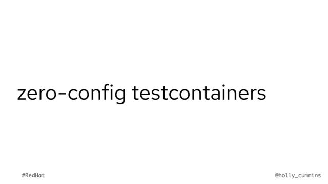 @holly_cummins
#RedHat
zero-config testcontainers
