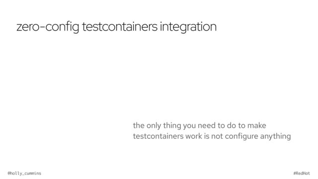 @holly_cummins #RedHat
zero-config testcontainers integration
the only thing you need to do to make
testcontainers work is not configure anything
