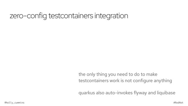 @holly_cummins #RedHat
zero-config testcontainers integration
the only thing you need to do to make
testcontainers work is not configure anything
quarkus also auto-invokes flyway and liquibase
