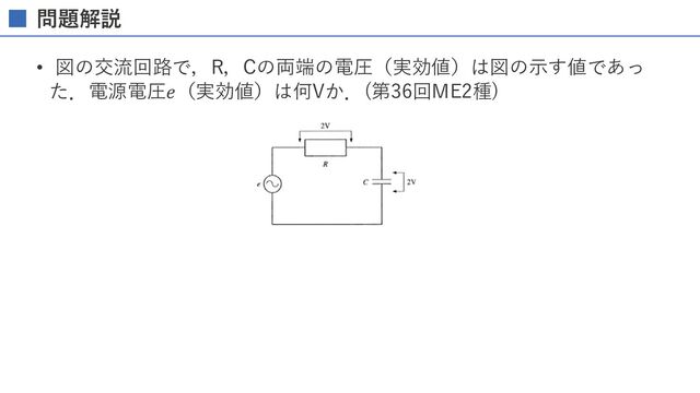 問題解説
• 図の交流回路で，R，Cの両端の電圧（実効値）は図の⽰す値であっ
た．電源電圧𝑒（実効値）は何Vか．(第36回ME2種)
