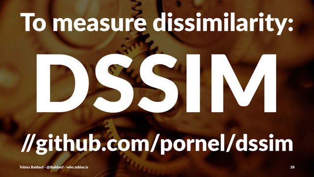 To#measure#dissimilarity:
DSSIM
/
/github.com/pornel/dssim
Tobias'Baldauf'-'@tbaldauf'-'who.tobias.is 28
