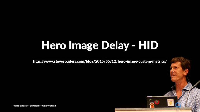 Hero%Image%Delay%-%HID
h"p:/
/www.stevesouders.com/blog/2015/05/12/hero9image9custom9metrics/
Tobias'Baldauf'-'@tbaldauf'-'who.tobias.is 4

