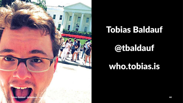 Tobias'Baldauf
@tbaldauf
who.tobias.is
Tobias'Baldauf'-'@tbaldauf'-'who.tobias.is 44
