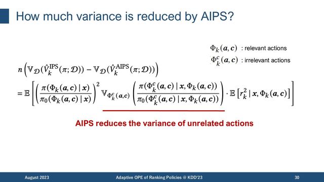 How much variance is reduced by AIPS?
AIPS reduces the variance of unrelated actions
August 2023 Adaptive OPE of Ranking Policies @ KDD'23 30
: relevant actions
: irrelevant actions
