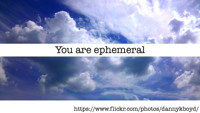 https://www.flickr.com/photos/dannykboyd/
You are ephemeral
